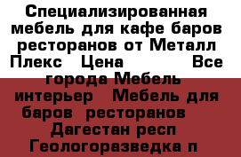 Специализированная мебель для кафе,баров,ресторанов от Металл Плекс › Цена ­ 5 000 - Все города Мебель, интерьер » Мебель для баров, ресторанов   . Дагестан респ.,Геологоразведка п.